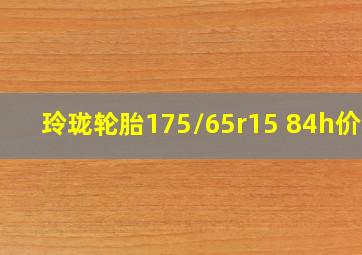 玲珑轮胎175/65r15 84h价格